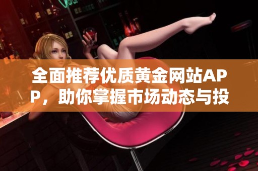 全面推荐优质黄金网站APP，助你掌握市场动态与投资机会