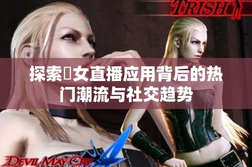 探索祼女直播应用背后的热门潮流与社交趋势