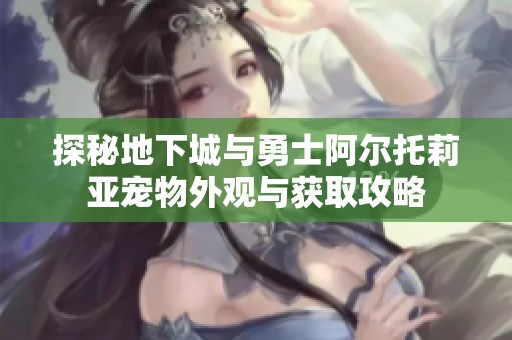 探秘地下城与勇士阿尔托莉亚宠物外观与获取攻略