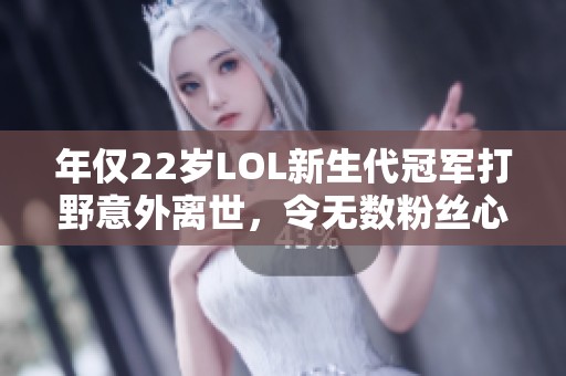 年仅22岁LOL新生代冠军打野意外离世，令无数粉丝心碎不已
