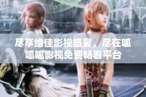 尽享绝佳影视盛宴，尽在呱呱呱影视免费畅看平台