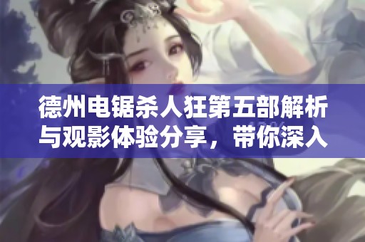 德州电锯杀人狂第五部解析与观影体验分享，带你深入探讨其背后的故事与意义