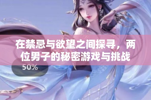 在禁忌与欲望之间探寻，两位男子的秘密游戏与挑战