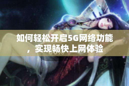 如何轻松开启5G网络功能，实现畅快上网体验