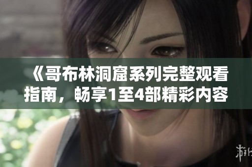 《哥布林洞窟系列完整观看指南，畅享1至4部精彩内容》
