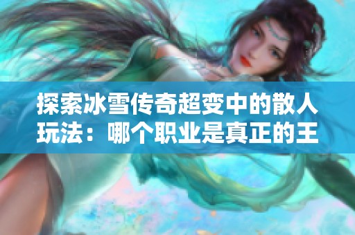 探索冰雪传奇超变中的散人玩法：哪个职业是真正的王者解析