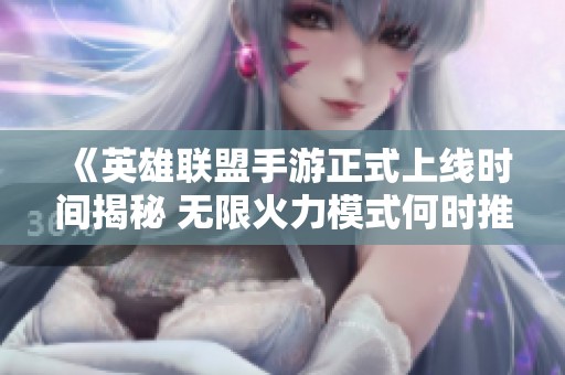 《英雄联盟手游正式上线时间揭秘 无限火力模式何时推出》