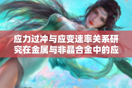 应力过冲与应变速率关系研究在金属与非晶合金中的应用探讨