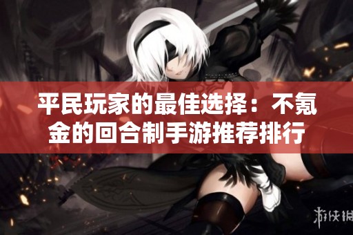 平民玩家的最佳选择：不氪金的回合制手游推荐排行