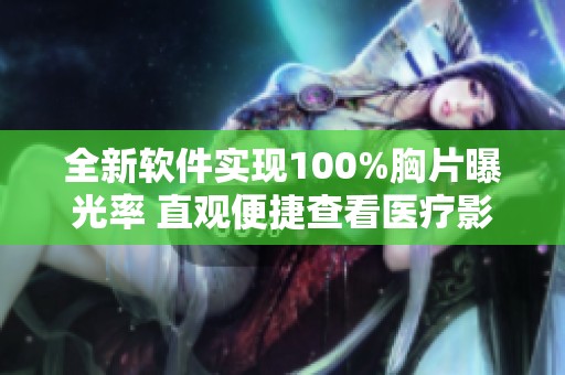 全新软件实现100%胸片曝光率 直观便捷查看医疗影像