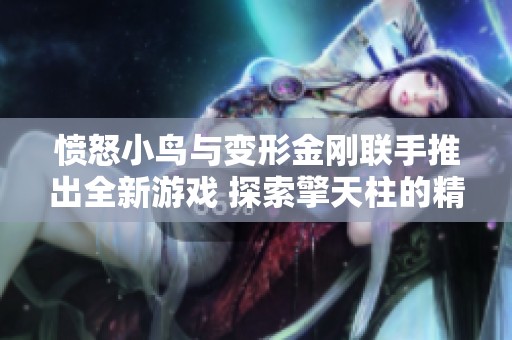 愤怒小鸟与变形金刚联手推出全新游戏 探索擎天柱的精彩冒险体验