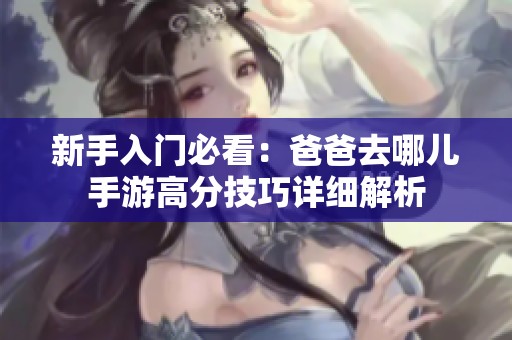 新手入门必看：爸爸去哪儿手游高分技巧详细解析