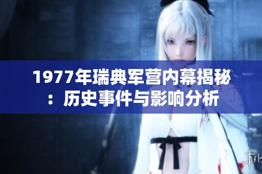 1977年瑞典军营内幕揭秘：历史事件与影响分析