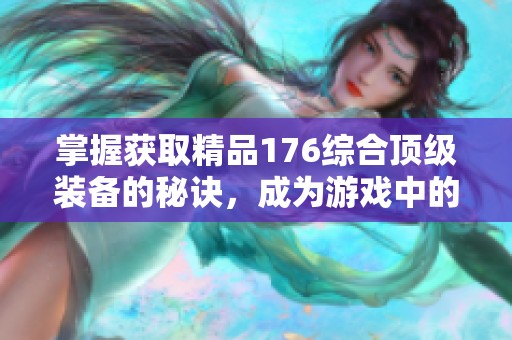 掌握获取精品176综合顶级装备的秘诀，成为游戏中的绝对强者