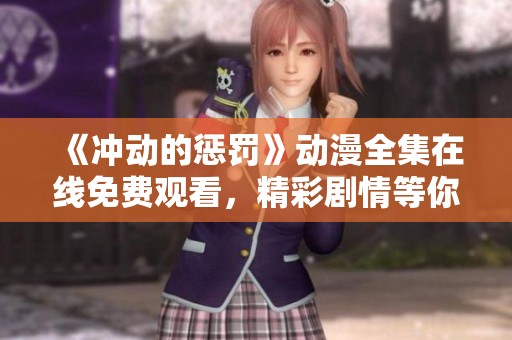 《冲动的惩罚》动漫全集在线免费观看，精彩剧情等你探索