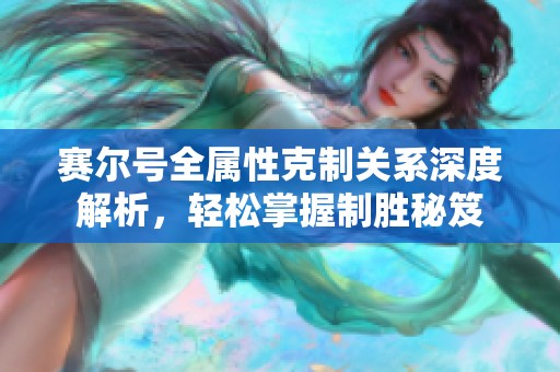 赛尔号全属性克制关系深度解析，轻松掌握制胜秘笈