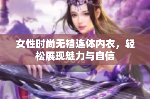 女性时尚无裆连体内衣，轻松展现魅力与自信