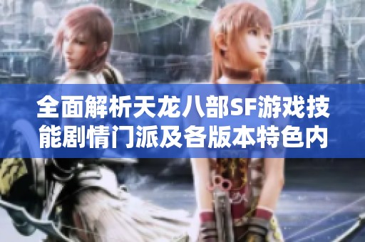 全面解析天龙八部SF游戏技能剧情门派及各版本特色内容