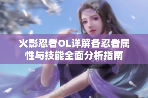火影忍者OL详解各忍者属性与技能全面分析指南