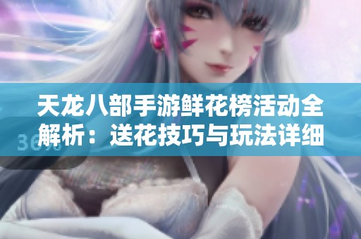 天龙八部手游鲜花榜活动全解析：送花技巧与玩法详细指南