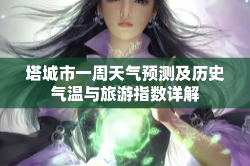 塔城市一周天气预测及历史气温与旅游指数详解