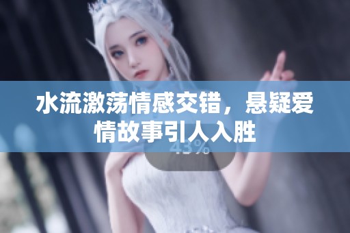 水流激荡情感交错，悬疑爱情故事引人入胜