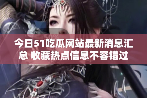 今日51吃瓜网站最新消息汇总 收藏热点信息不容错过