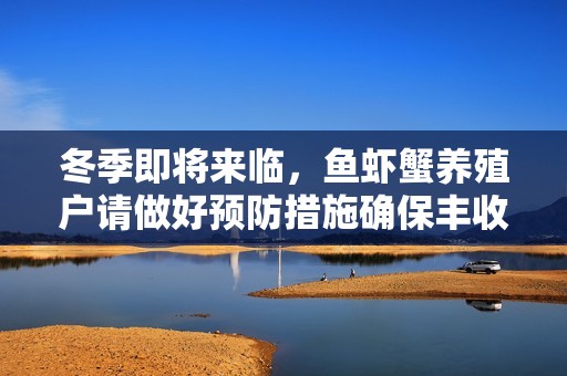 冬季即将来临，鱼虾蟹养殖户请做好预防措施确保丰收