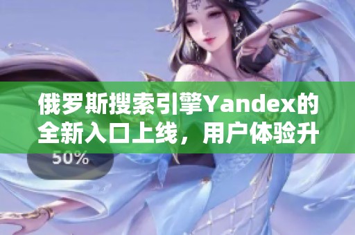 俄罗斯搜索引擎Yandex的全新入口上线，用户体验升级