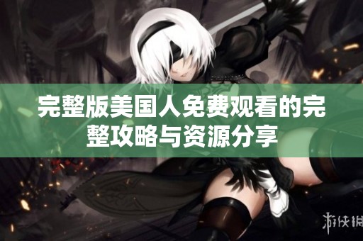 完整版美国人免费观看的完整攻略与资源分享