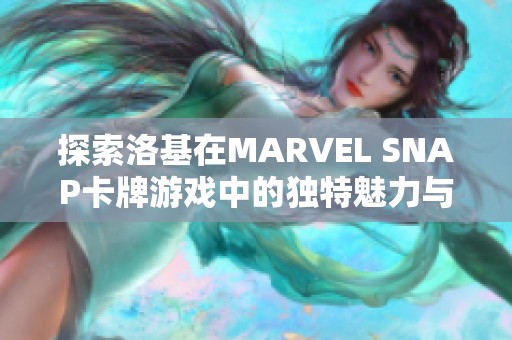 探索洛基在MARVEL SNAP卡牌游戏中的独特魅力与策略玩法