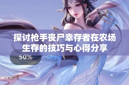探讨枪手丧尸幸存者在农场生存的技巧与心得分享