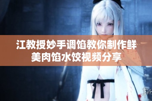 江教授妙手调馅教你制作鲜美肉馅水饺视频分享