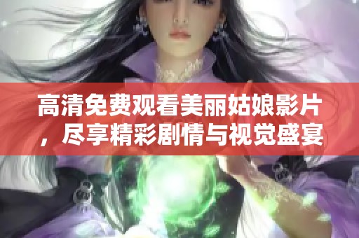 高清免费观看美丽姑娘影片，尽享精彩剧情与视觉盛宴