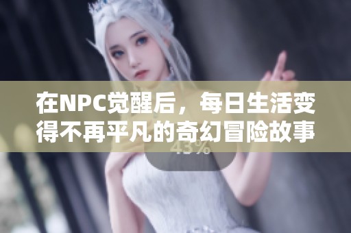 在NPC觉醒后，每日生活变得不再平凡的奇幻冒险故事