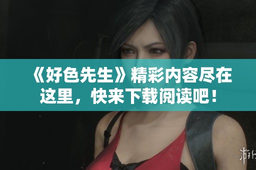 《好色先生》精彩内容尽在这里，快来下载阅读吧！