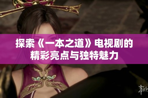 探索《一本之道》电视剧的精彩亮点与独特魅力