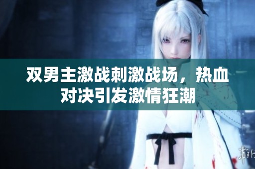 双男主激战刺激战场，热血对决引发激情狂潮