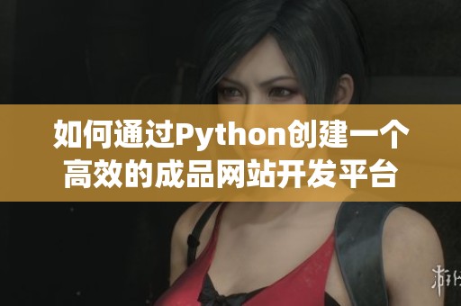 如何通过Python创建一个高效的成品网站开发平台