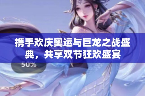携手欢庆奥运与巨龙之战盛典，共享双节狂欢盛宴