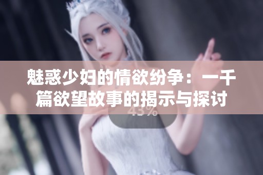 魅惑少妇的情欲纷争：一千篇欲望故事的揭示与探讨