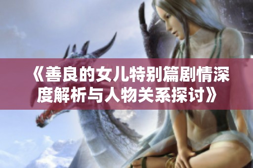 《善良的女儿特别篇剧情深度解析与人物关系探讨》