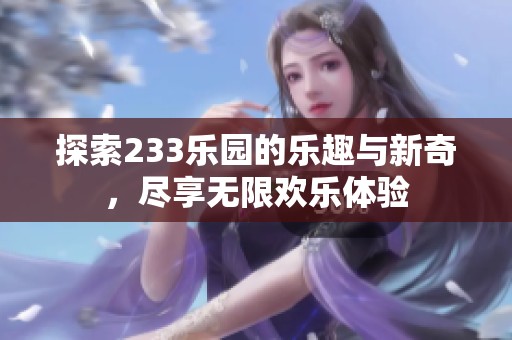 探索233乐园的乐趣与新奇，尽享无限欢乐体验