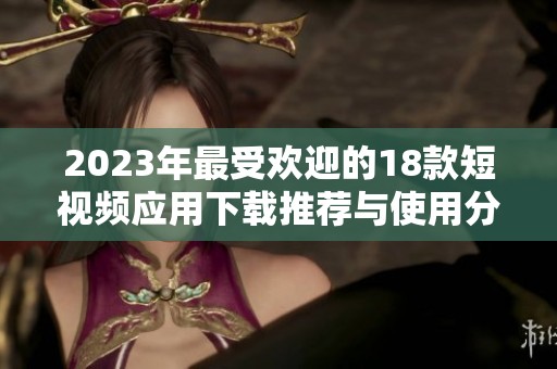 2023年最受欢迎的18款短视频应用下载推荐与使用分享