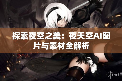 探索夜空之美：夜天空AI图片与素材全解析