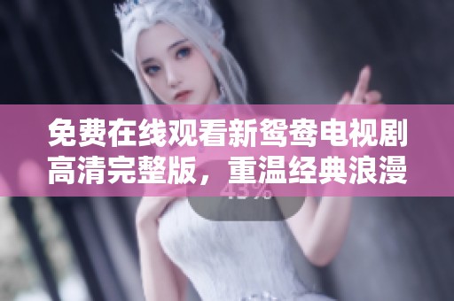 免费在线观看新鸳鸯电视剧高清完整版，重温经典浪漫之旅