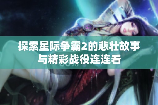 探索星际争霸2的悲壮故事与精彩战役连连看