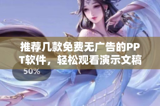 推荐几款免费无广告的PPT软件，轻松观看演示文稿