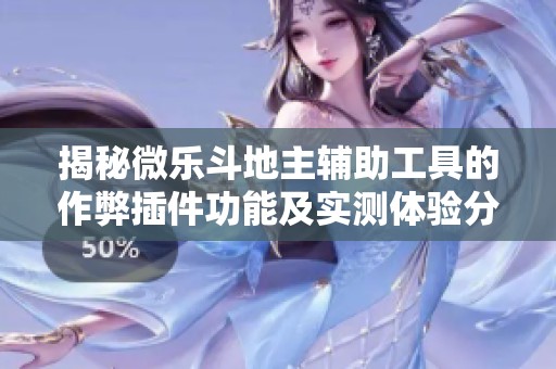 揭秘微乐斗地主辅助工具的作弊插件功能及实测体验分享