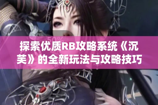 探索优质RB攻略系统《沉芙》的全新玩法与攻略技巧分享
